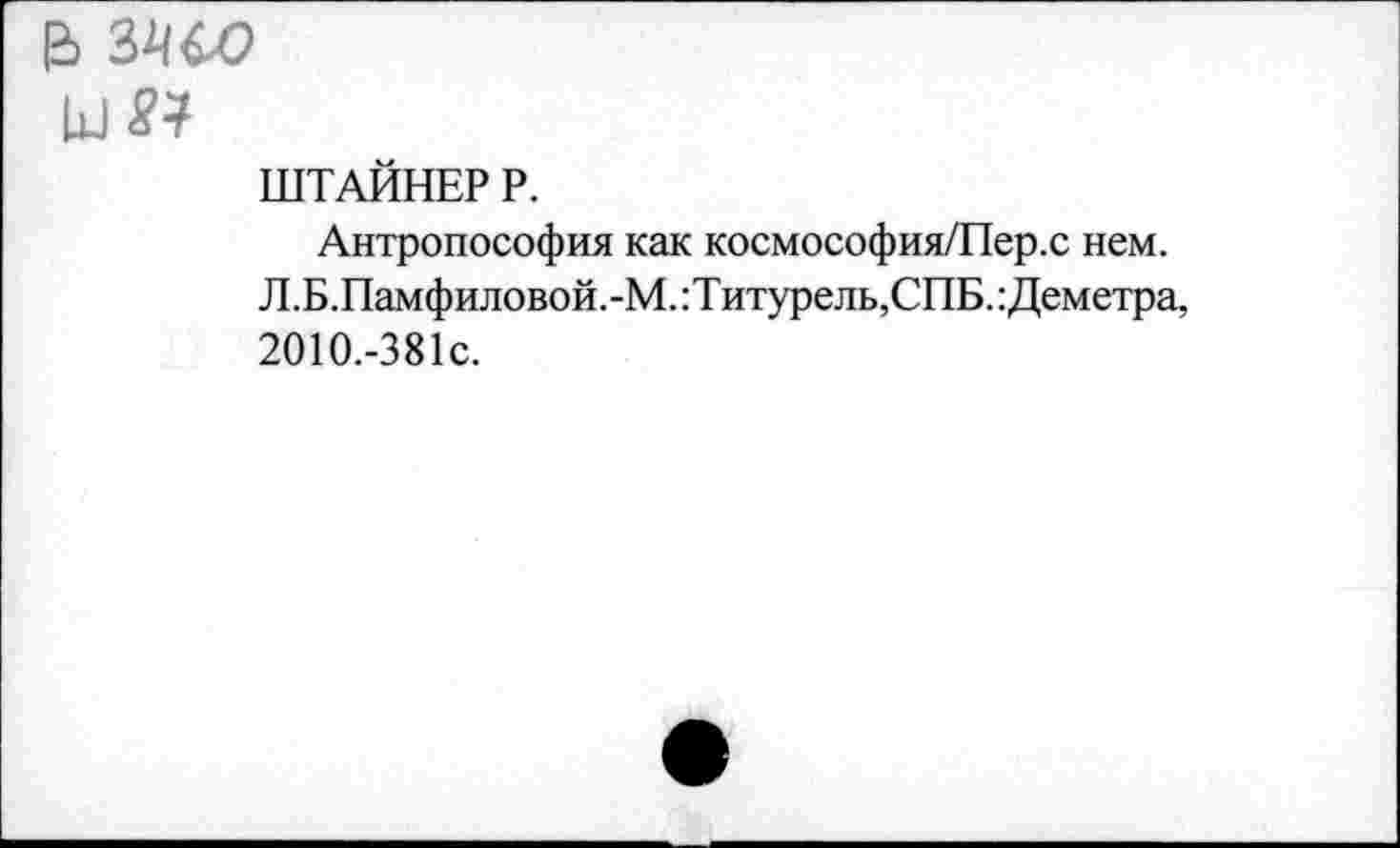 ﻿в зчсо иг?
ШТАЙНЕР Р.
Антропософия как космософия/Пер.с нем. Л.Б.Памфиловой.-М.:Титурель, СПБ. Деметра, 2010.-381с.